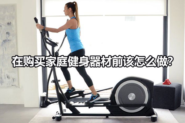 在購買家庭健身器材前該怎么做？