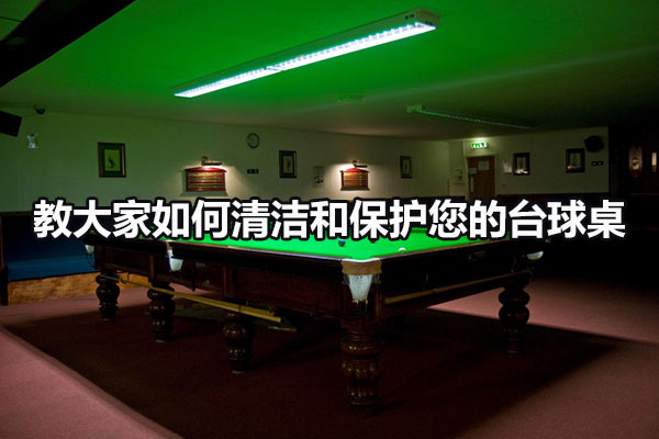 教大家如何清潔和保護您的臺球桌