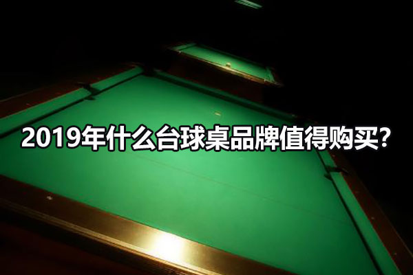2019年什么臺球桌品牌值得購買？