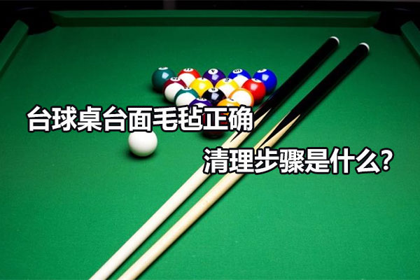 臺球桌臺面毛氈正確清理步驟是什么？