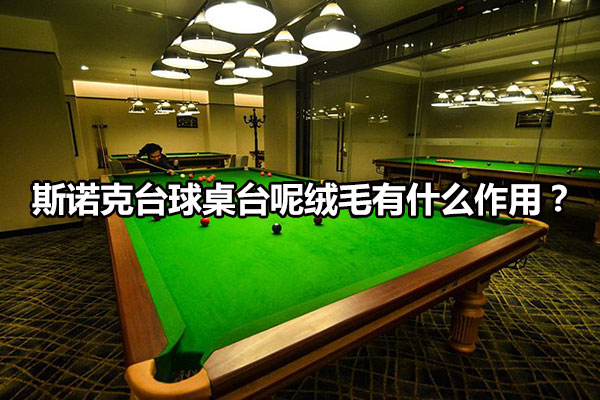 斯諾克臺球桌臺呢絨毛有什么作用？